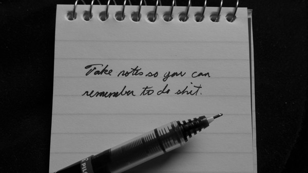 take notes so you can remember to do stuff